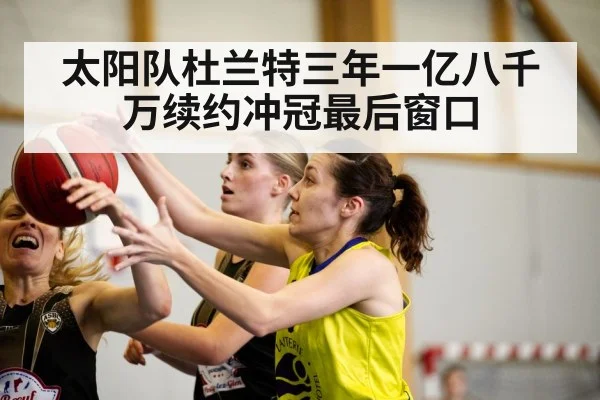 太阳队杜兰特三年一亿八千万续约冲冠最后窗口