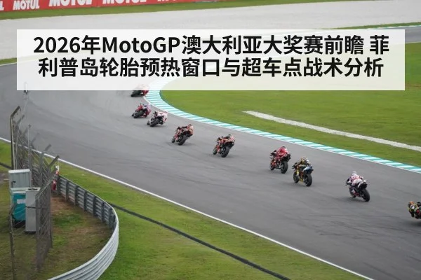 2026年MotoGP澳大利亚大奖赛前瞻 菲利普岛轮胎预热窗口与超车点战术分析
