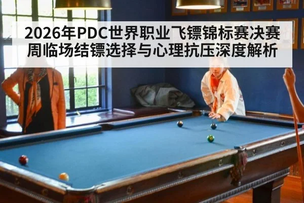 2026年PDC世界职业飞镖锦标赛决赛周临场结镖选择与心理抗压深度解析
